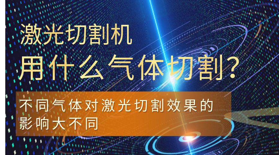 激光切割機用什么氣體切割？不同氣體對激光切割效果的影響大不同